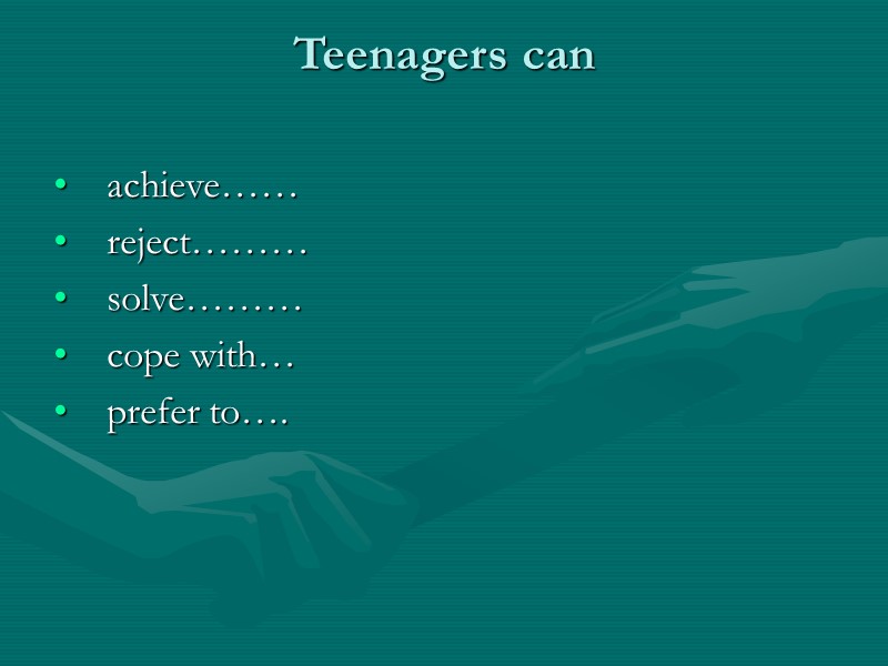Teenagers can    achieve……   reject………   solve………  